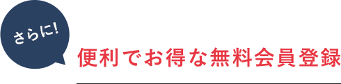 さらに便利でお得な無料会員登録